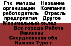 Гтк «метизы › Название организации ­ Компания-работодатель › Отрасль предприятия ­ Другое › Минимальный оклад ­ 25 000 - Все города Работа » Вакансии   . Свердловская обл.,Нижняя Тура г.